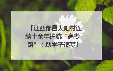 江西都昌太阳村连续十余年护航“高考路”：助学子逐梦