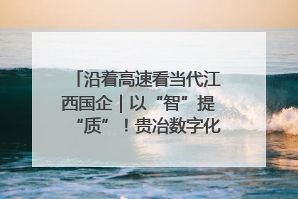 沿着高速看当代江西国企｜以“智”提“质”！贵冶数字化转型迈出新步伐