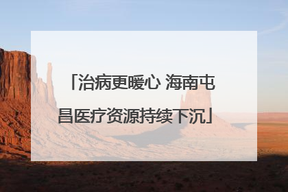 治病更暖心 海南屯昌医疗资源持续下沉