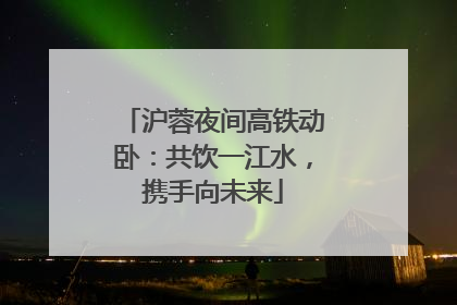 沪蓉夜间高铁动卧：共饮一江水，携手向未来