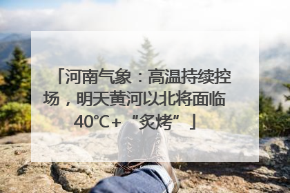 河南气象：高温持续控场，明天黄河以北将面临40℃+“炙烤”