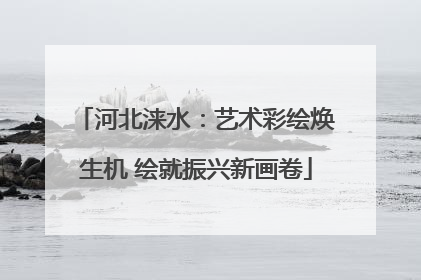 河北涞水：艺术彩绘焕生机 绘就振兴新画卷