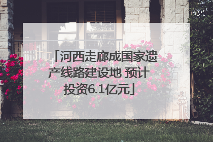 河西走廊成国家遗产线路建设地 预计投资6.1亿元
