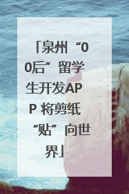 泉州“00后”留学生开发APP 将剪纸“贴”向世界