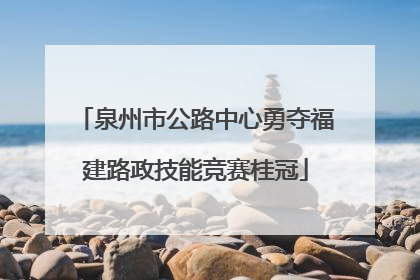泉州市公路中心勇夺福建路政技能竞赛桂冠