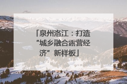 泉州洛江：打造“城乡融合露营经济”新样板