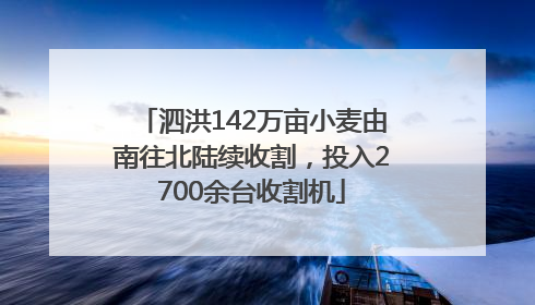 泗洪142万亩小麦由南往北陆续收割，投入2700余台收割机