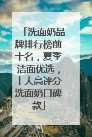 洗面奶品牌排行榜前十名，夏季洁面优选，十大高评分洗面奶口碑款