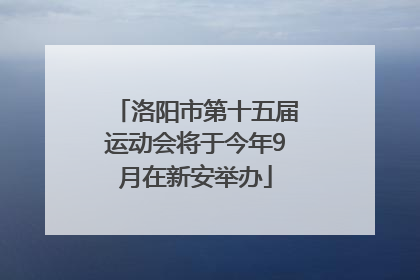 洛阳市第十五届运动会将于今年9月在新安举办