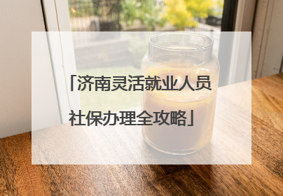 济南灵活就业人员社保办理全攻略