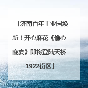 济南百年工业园焕新！开心麻花《偷心晚宴》即将登陆天桥1922街区