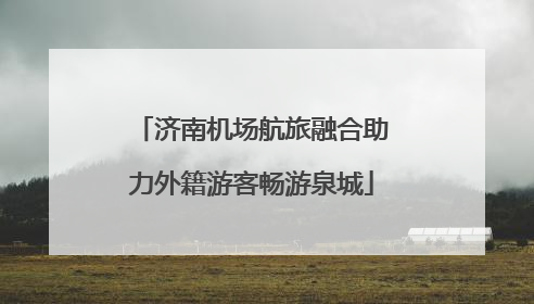 济南机场航旅融合助力外籍游客畅游泉城
