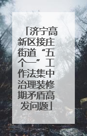济宁高新区接庄街道“五个一”工作法集中治理装修期矛盾高发问题