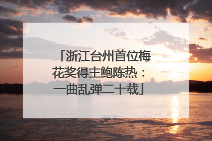 浙江台州首位梅花奖得主鲍陈热：一曲乱弹二十载