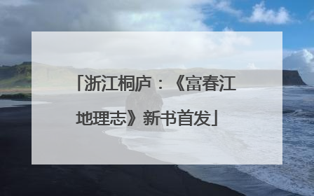 浙江桐庐：《富春江地理志》新书首发