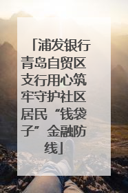 浦发银行青岛自贸区支行用心筑牢守护社区居民“钱袋子”金融防线