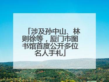 涉及孙中山、林则徐等，厦门市图书馆首度公开多位名人手札