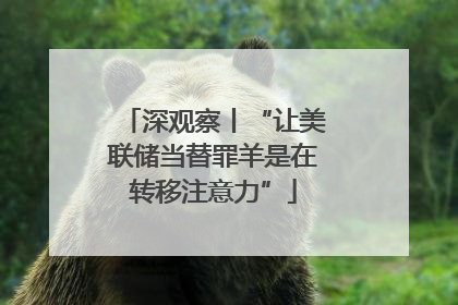 深观察丨“让美联储当替罪羊是在转移注意力”