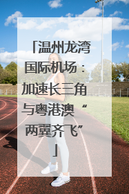 温州龙湾国际机场：加速长三角与粤港澳“两翼齐飞”