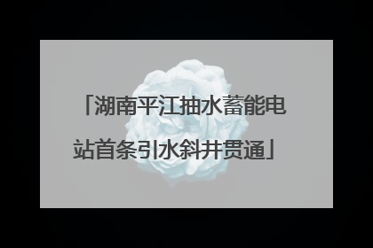 湖南平江抽水蓄能电站首条引水斜井贯通
