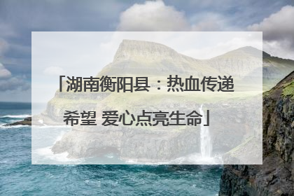 湖南衡阳县：热血传递希望 爱心点亮生命