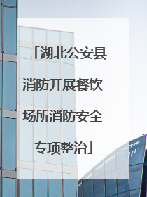 湖北公安县消防开展餐饮场所消防安全专项整治
