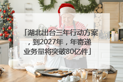 湖北出台三年行动方案，到2027年，年寄递业务量将突破80亿件
