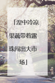 湟中冷凉果蔬带着露珠闯出大市场