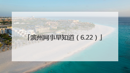 滨州网事早知道（6.22）