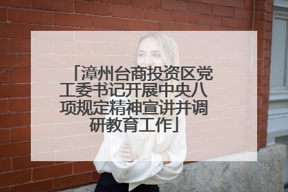 漳州台商投资区党工委书记开展中央八项规定精神宣讲并调研教育工作