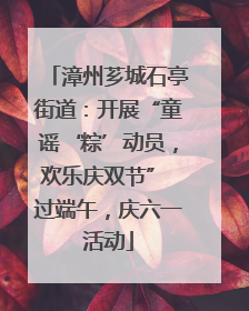 漳州芗城石亭街道：开展“童谣‘粽’动员，欢乐庆双节” 过端午，庆六一活动