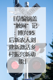 草编锅盖“触网”记：博兴95后新农人刘建新激活乡村振兴新动能