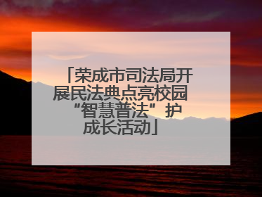 荣成市司法局开展民法典点亮校园 “智慧普法”护成长活动