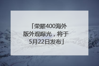 荣耀400海外版外观曝光，将于5月22日发布