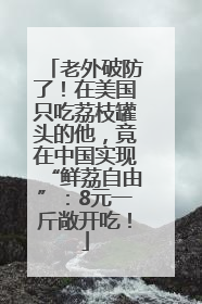 老外破防了！在美国只吃荔枝罐头的他，竟在中国实现“鲜荔自由”：8元一斤敞开吃！