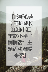 聆听心声，守护成长 江油市汇丰路小学“悄悄话”主题活动温暖来袭