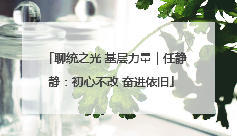 聊统之光 基层力量｜任静静：初心不改 奋进依旧