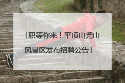 职等你来！平顶山尧山风景区发布招聘公告