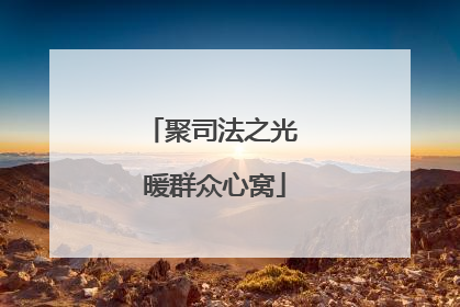 聚司法之光 暖群众心窝