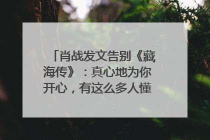 肖战发文告别《藏海传》：真心地为你开心，有这么多人懂你，导演回应“是否有第二季”