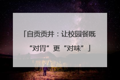 自贡贡井：让校园餐既“对胃”更“对味”