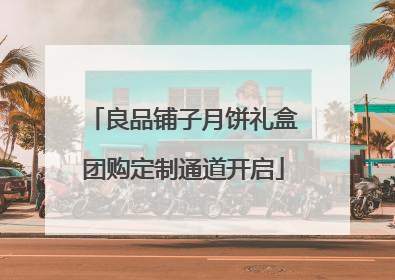 良品铺子月饼礼盒团购定制通道开启