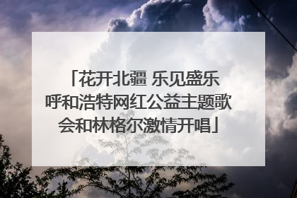 花开北疆 乐见盛乐 呼和浩特网红公益主题歌会和林格尔激情开唱