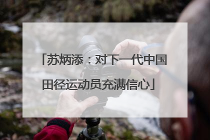 苏炳添：对下一代中国田径运动员充满信心