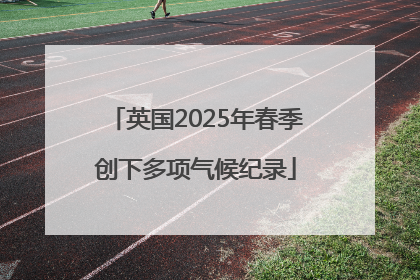 英国2025年春季创下多项气候纪录
