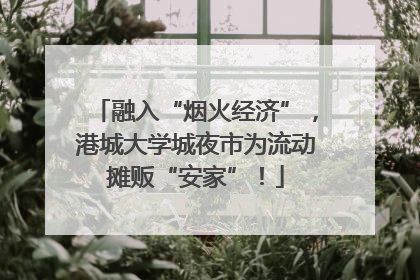 融入“烟火经济”，港城大学城夜市为流动摊贩“安家”！
