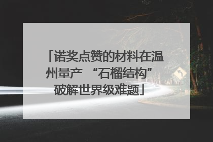 诺奖点赞的材料在温州量产 “石榴结构”破解世界级难题