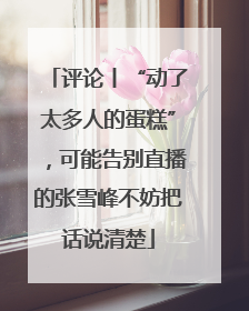 评论丨“动了太多人的蛋糕”，可能告别直播的张雪峰不妨把话说清楚