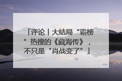 评论丨大结局“霸榜”热搜的《藏海传》，不只是“肖战变了”