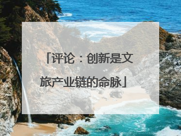 评论：创新是文旅产业链的命脉